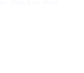 Mr. Black & Mr. White Gegensätze ziehen sich an! Mr. White hat nicht nur eine weiße Weste, nein, der ganze Anzug ist weiß. Soviel weiße Unschuld, da ist doch was faul ...Mr Black, so schwarz wie sein Humor, wird im zwielichtigen Milieu auch der “Teflon-Mann” genannt, weil man ihm nie was anhaften kann!