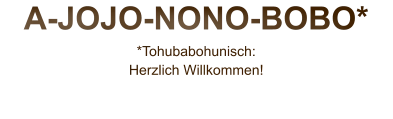 A-JOJO-NONO-BOBO* *Tohubabohunisch: Herzlich Willkommen!