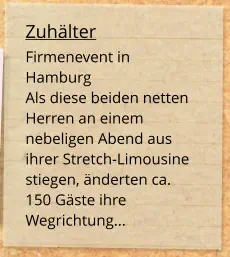 Zuhälter Firmenevent in Hamburg Als diese beiden netten Herren an einem nebeligen Abend aus ihrer Stretch-Limousine stiegen, änderten ca. 150 Gäste ihre Wegrichtung...