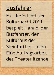 Busfahrer Für die 9. Itzehoer Kulturnacht 2011 bespielt Harald, der Busfahrter, den Kulturbus der Steinfurther Linien. Eine Auftragsarbeit des Theater Itzehoe