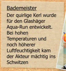 Bademeister Der quirlige Kerl wurde für den Glashäger Aqua-Run entwickelt. Bei hohen Temperaturen und noch höherer Luftfeuchtigkeit kam der Akteur mächtig ins Schwitzen